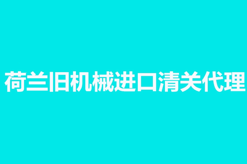 荷蘭舊機械進口清關(guān)代理.jpg