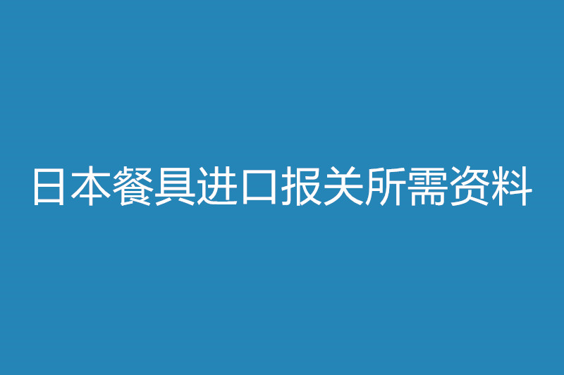 日本餐具進口報關(guān)所需資料.jpg